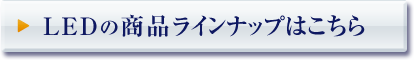 LEDの商品ラインナップはこちら