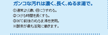 ガンコな汚れは濃く、長く、ぬるま湯で。