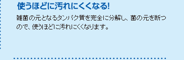 使うほどに汚れにくくなる！